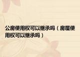 公房使用权可以继承吗（房屋使用权可以继承吗）