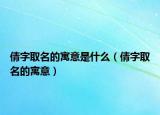 倩字取名的寓意是什么（倩字取名的寓意）