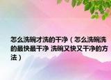 怎么洗碗才洗的干净（怎么洗碗洗的最快最干净 洗碗又快又干净的方法）