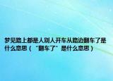 梦见路上都是人别人开车从路边翻车了是什么意思（“翻车了”是什么意思）