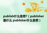 publish什么意思?（publisher是什么 publisher什么意思）