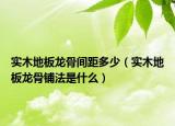 实木地板龙骨间距多少（实木地板龙骨铺法是什么）