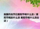 我国传统节日重阳节喝什么酒（重阳节喝的什么酒 重阳节喝什么酒合适）