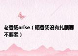 老香肠arise（晒香肠没有扎眼要不要紧）