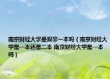 南京财经大学是双非一本吗（南京财经大学是一本还是二本 南京财经大学是一本吗）