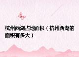 杭州西湖占地面积（杭州西湖的面积有多大）