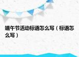 端午节活动标语怎么写（标语怎么写）