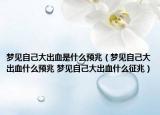 梦见自己大出血是什么预兆（梦见自己大出血什么预兆 梦见自己大出血什么征兆）