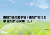 重阳节能做的事情（重阳节做什么事 重阳节可以做什么）