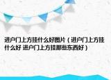 进户门上方挂什么好图片（进户门上方挂什么好 进户门上方挂那些东西好）