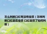 怎么判断口红有没有变质（怎样判断口红是否变质 口红变质了如何判断）