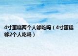4寸蛋糕两个人够吃吗（4寸蛋糕够2个人吃吗）