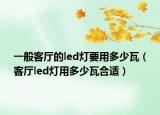 一般客厅的led灯要用多少瓦（客厅led灯用多少瓦合适）
