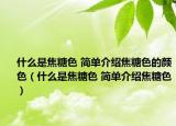 什么是焦糖色 简单介绍焦糖色的颜色（什么是焦糖色 简单介绍焦糖色）