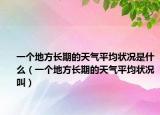 一个地方长期的天气平均状况是什么（一个地方长期的天气平均状况叫）