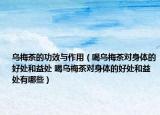 乌梅茶的功效与作用（喝乌梅茶对身体的好处和益处 喝乌梅茶对身体的好处和益处有哪些）