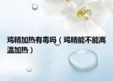 鸡精加热有毒吗（鸡精能不能高温加热）