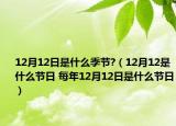 12月12日是什么季节?（12月12是什么节日 每年12月12日是什么节日）