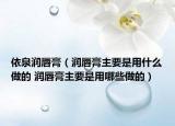 依泉润唇膏（润唇膏主要是用什么做的 润唇膏主要是用哪些做的）
