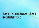 去月子中心要注意事项（去月子中心要准备什么）