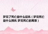 梦见了死亡是什么征兆（梦见死亡是什么预兆 梦见死亡的寓意）