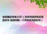 如何确定供电方式?（怎样判别供电系统的好坏 如何判断一个供电系统的好坏）