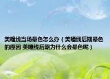 美瞳线当场晕色怎么办（美瞳线后期晕色的原因 美瞳线后期为什么会晕色呢）