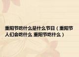 重阳节吃什么是什么节日（重阳节人们会吃什么 重阳节吃什么）