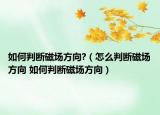 如何判断磁场方向?（怎么判断磁场方向 如何判断磁场方向）