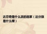 达芬奇是什么派的画家（达分旗是什么梗）