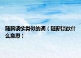 随薪锁欲类似的词（随薪锁欲什么意思）