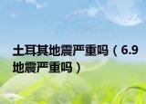 土耳其地震严重吗（6.9地震严重吗）