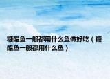 糖醋鱼一般都用什么鱼做好吃（糖醋鱼一般都用什么鱼）