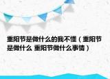 重阳节是做什么的我不懂（重阳节是做什么 重阳节做什么事情）