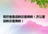观世音是道教还是佛教（济公是道教还是佛教）