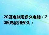 20度电能用多久电脑（20度电能用多久）
