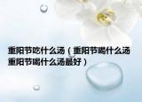 重阳节吃什么汤（重阳节喝什么汤 重阳节喝什么汤最好）