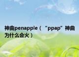 神曲penapple（“ppap”神曲为什么会火）