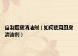 自制厨房清洁剂（如何使用厨房清洁剂）