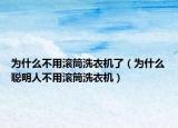 为什么不用滚筒洗衣机了（为什么聪明人不用滚筒洗衣机）