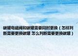 碳罐电磁阀和碳罐需要同时更换（怎样判断需要更换碳罐 怎么判断需要更换碳罐）