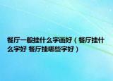 餐厅一般挂什么字画好（餐厅挂什么字好 餐厅挂哪些字好）