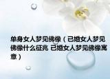 单身女人梦见佛像（已婚女人梦见佛像什么征兆 已婚女人梦见佛像寓意）