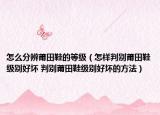 怎么分辨莆田鞋的等级（怎样判别莆田鞋级别好坏 判别莆田鞋级别好坏的方法）