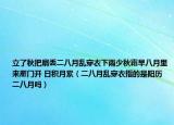 立了秋把扇丢二八月乱穿衣下雨少秋霜早八月里来雁门开 日积月累（二八月乱穿衣指的是阳历二八月吗）