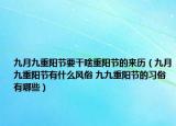 九月九重阳节要干啥重阳节的来历（九月九重阳节有什么风俗 九九重阳节的习俗有哪些）