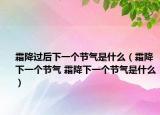 霜降过后下一个节气是什么（霜降下一个节气 霜降下一个节气是什么）