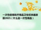 一次性使用医疗用品卫生标准最新版2021（什么是一次性用品）
