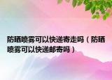 防晒喷雾可以快递寄走吗（防晒喷雾可以快递邮寄吗）