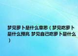梦见萝卜是什么意思（梦见吃萝卜是什么预兆 梦见自己吃萝卜是什么）